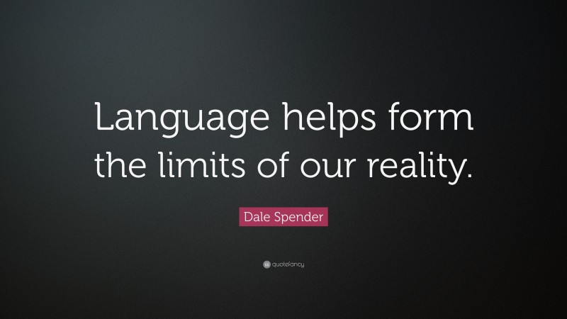 Dale Spender Quote: “Language helps form the limits of our reality.”