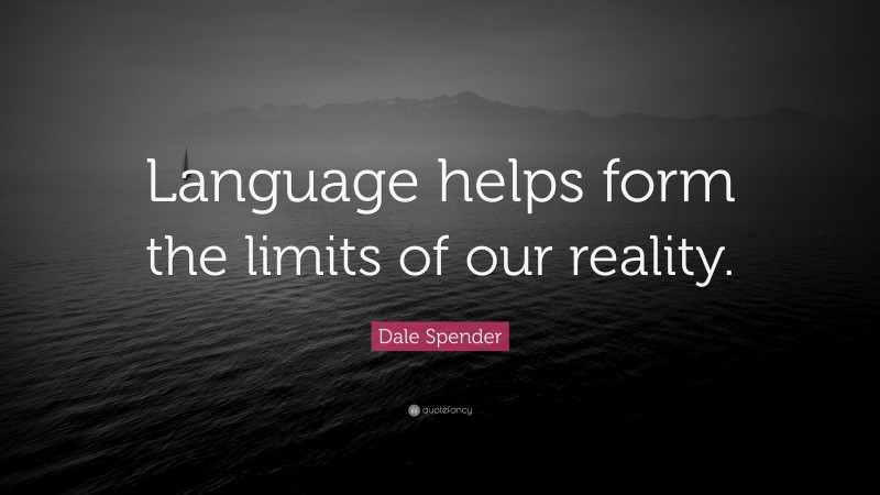 Dale Spender Quote: “Language helps form the limits of our reality.”