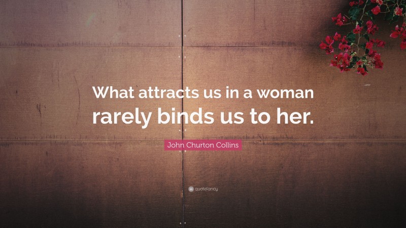John Churton Collins Quote: “What attracts us in a woman rarely binds us to her.”