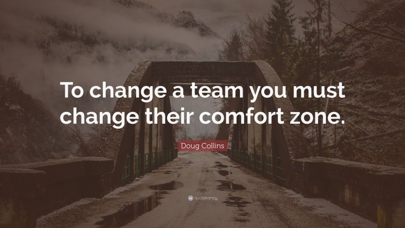 Doug Collins Quote: “To change a team you must change their comfort zone.”