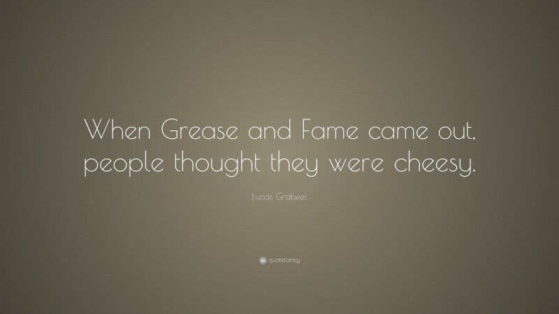 Lucas Grabeel Quote: “When Grease and Fame came out, people thought they were cheesy.”