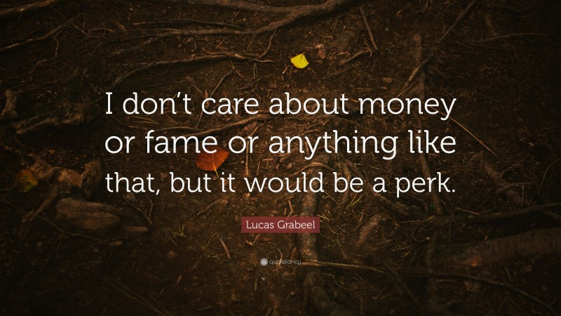 Lucas Grabeel Quote: “I don’t care about money or fame or anything like that, but it would be a perk.”