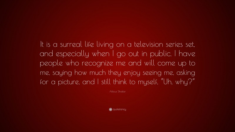 Atticus Shaffer Quote: “It is a surreal life living on a television series set, and especially when I go out in public. I have people who recognize me and will come up to me, saying how much they enjoy seeing me, asking for a picture, and I still think to myself, “Uh, why?””