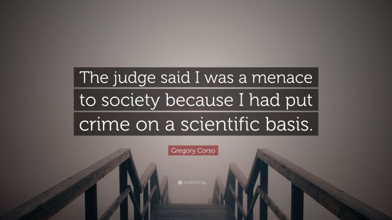 Gregory Corso Quote: “The judge said I was a menace to society because I had put crime on a scientific basis.”