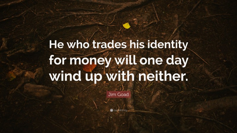 Jim Goad Quote: “He who trades his identity for money will one day wind up with neither.”