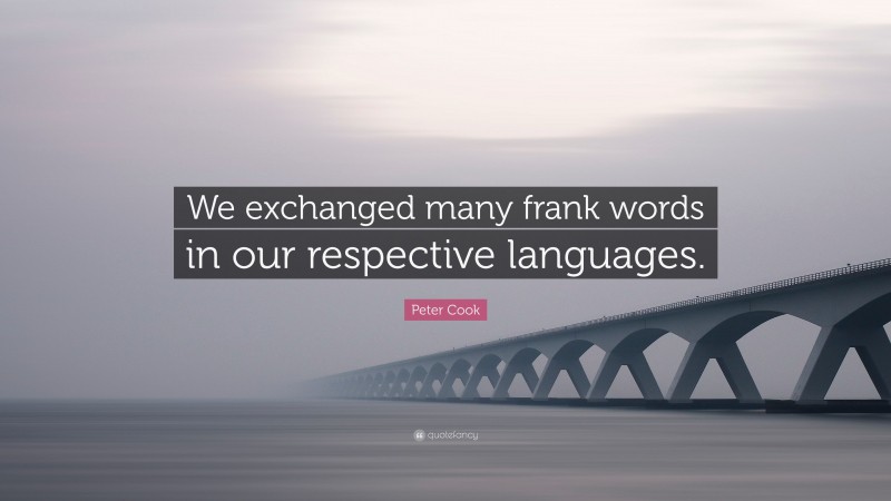 Peter Cook Quote: “We exchanged many frank words in our respective languages.”