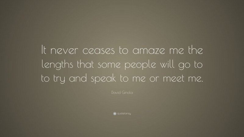 David Ginola Quote: “It never ceases to amaze me the lengths that some people will go to to try and speak to me or meet me.”