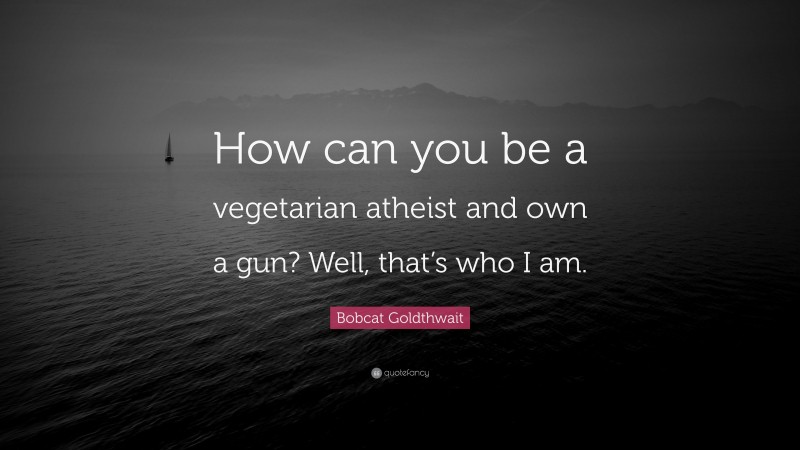 Bobcat Goldthwait Quote: “How can you be a vegetarian atheist and own a gun? Well, that’s who I am.”