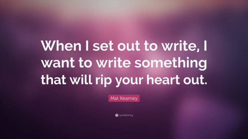 Mat Kearney Quote: “When I set out to write, I want to write something that will rip your heart out.”