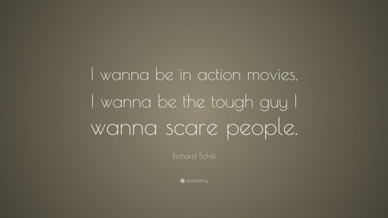Richard Schiff Quote: “I wanna be in action movies, I wanna be the tough guy I wanna scare people.”