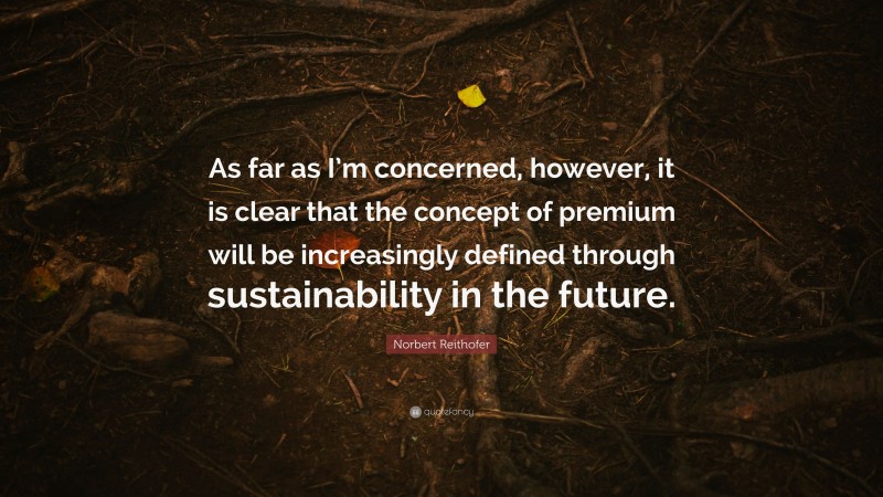 Norbert Reithofer Quote: “As far as I’m concerned, however, it is clear that the concept of premium will be increasingly defined through sustainability in the future.”