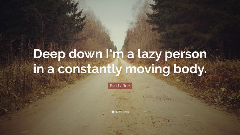 Eva LaRue Quote: “Deep down I’m a lazy person in a constantly moving body.”