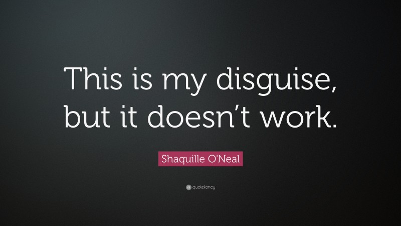 Shaquille O'Neal Quote: “This is my disguise, but it doesn’t work.”