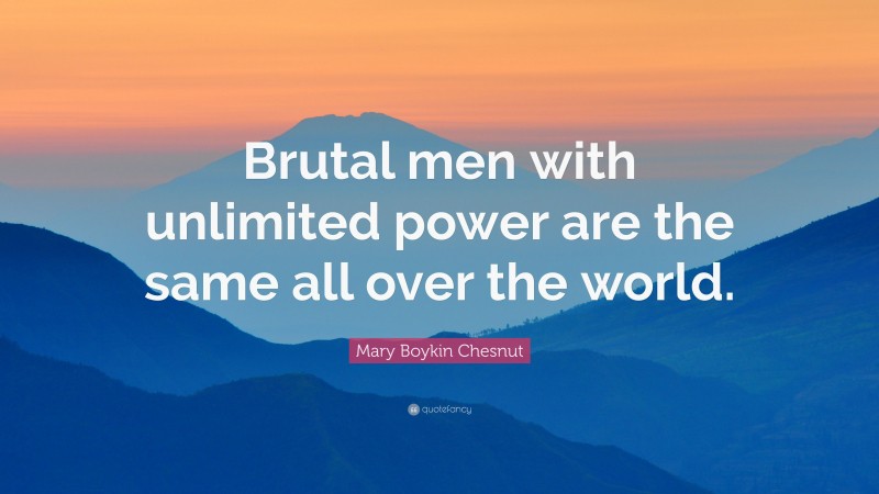 Mary Boykin Chesnut Quote: “Brutal men with unlimited power are the same all over the world.”