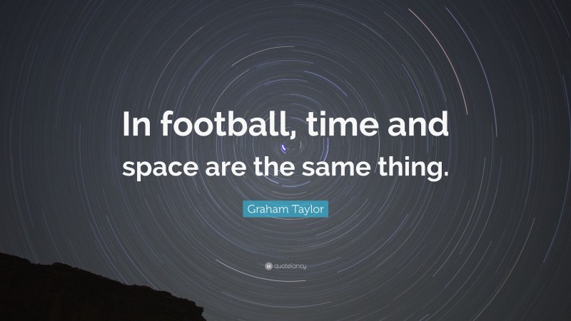 Graham Taylor Quote: “In football, time and space are the same thing.”