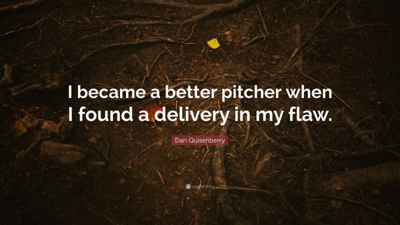 Dan Quisenberry Quote: “I became a better pitcher when I found a delivery in my flaw.”
