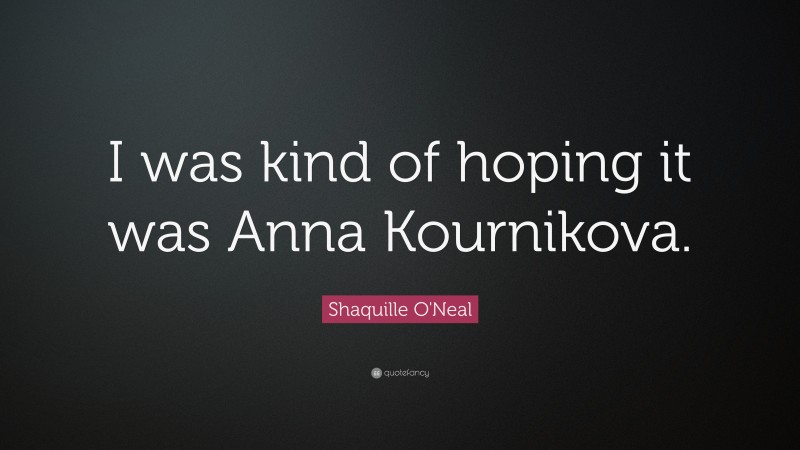 Shaquille O'Neal Quote: “I was kind of hoping it was Anna Kournikova.”