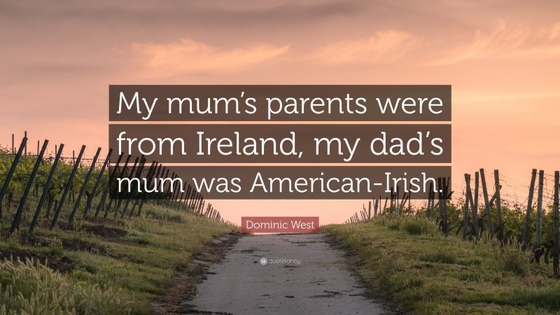 Dominic West Quote: “My mum’s parents were from Ireland, my dad’s mum was American-Irish.”