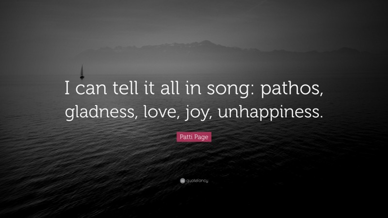 Patti Page Quote: “I can tell it all in song: pathos, gladness, love, joy, unhappiness.”