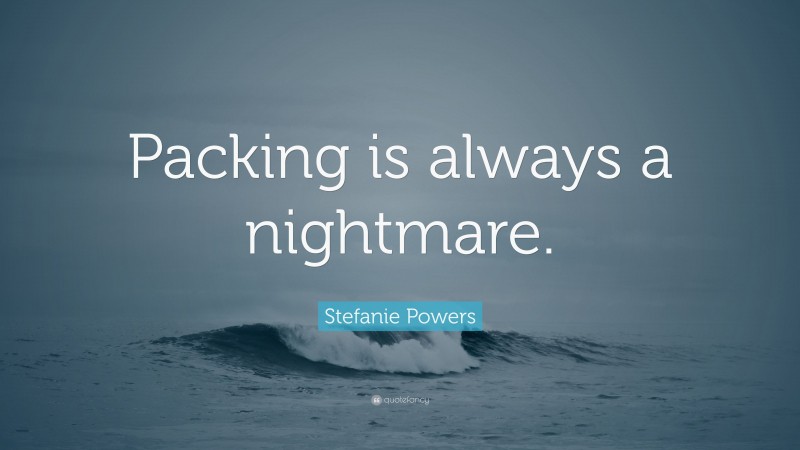 Stefanie Powers Quote: “Packing is always a nightmare.”