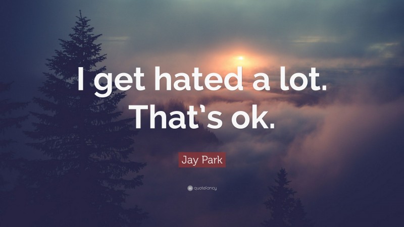 Jay Park Quote: “I get hated a lot. That’s ok.”