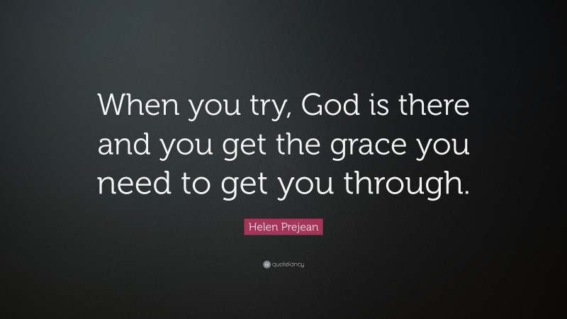 Helen Prejean Quote: “When you try, God is there and you get the grace you need to get you through.”