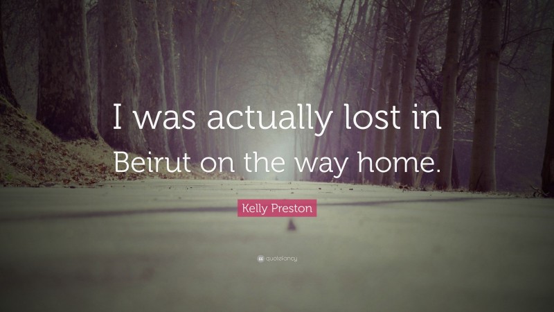 Kelly Preston Quote: “I was actually lost in Beirut on the way home.”
