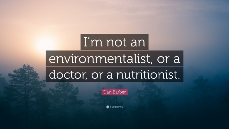 Dan Barber Quote: “I’m not an environmentalist, or a doctor, or a nutritionist.”