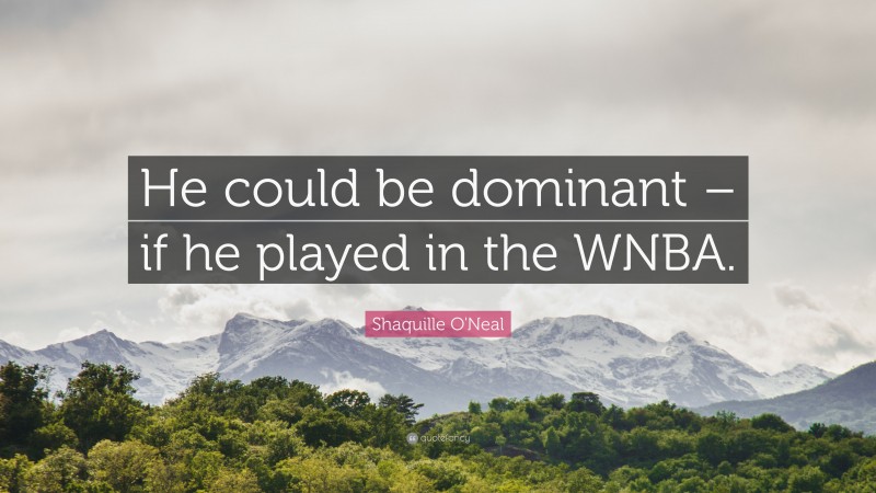Shaquille O'Neal Quote: “He could be dominant – if he played in the WNBA.”