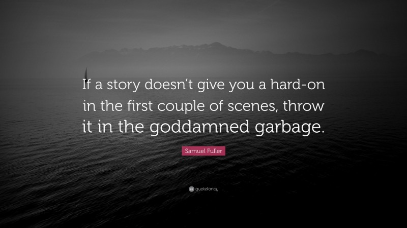 Samuel Fuller Quote: “If a story doesn’t give you a hard-on in the first couple of scenes, throw it in the goddamned garbage.”
