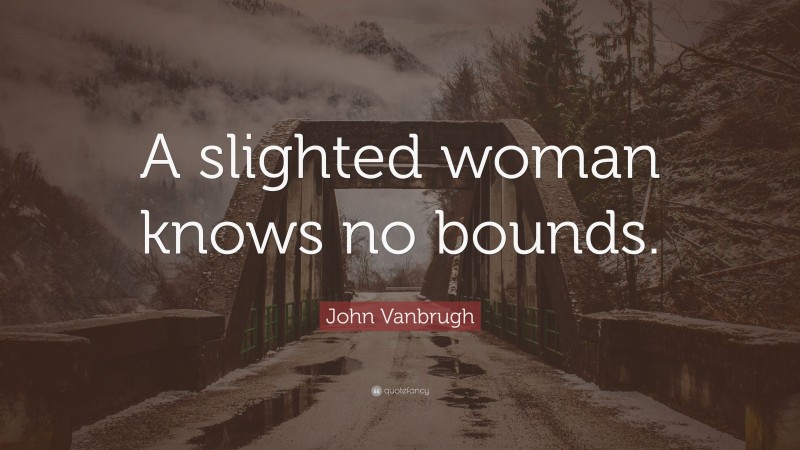 John Vanbrugh Quote: “A slighted woman knows no bounds.”