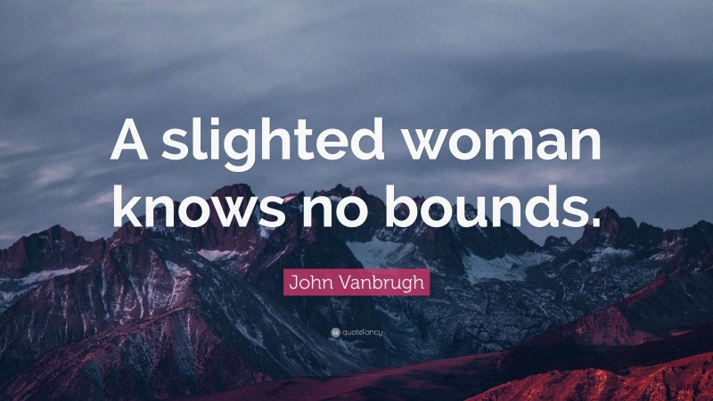 John Vanbrugh Quote: “A slighted woman knows no bounds.”