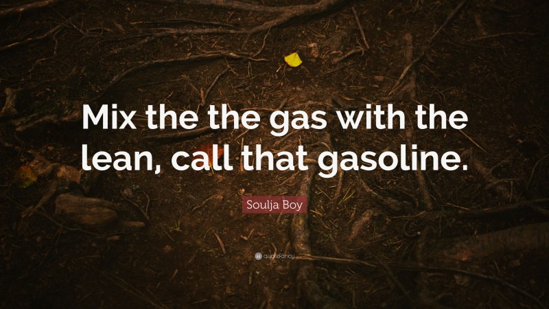 Soulja Boy Quote: “Mix the the gas with the lean, call that gasoline.”