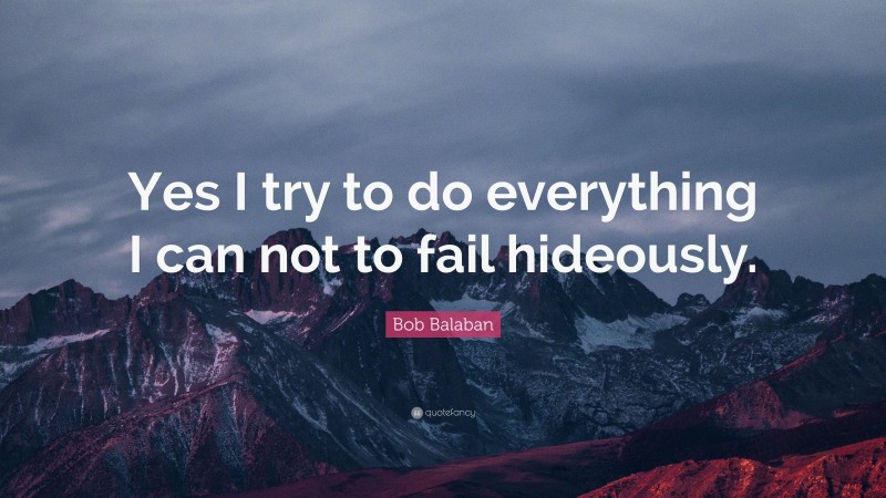 Bob Balaban Quote: “Yes I try to do everything I can not to fail hideously.”
