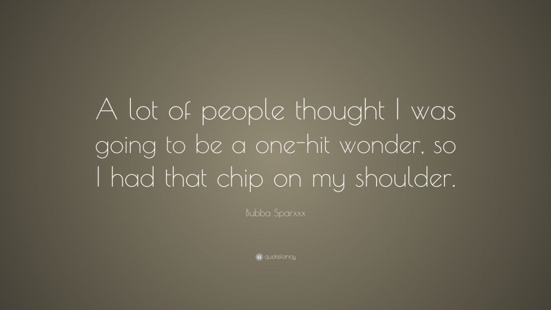 Bubba Sparxxx Quote: “A lot of people thought I was going to be a one-hit wonder, so I had that chip on my shoulder.”