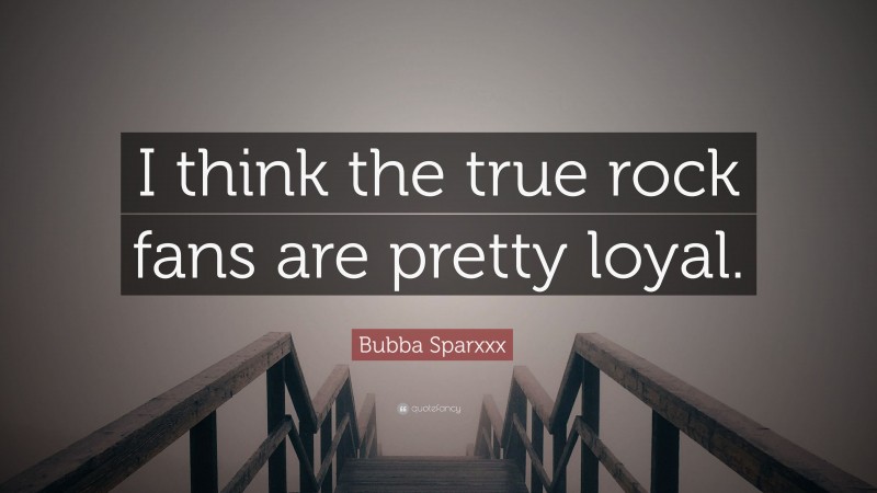 Bubba Sparxxx Quote: “I think the true rock fans are pretty loyal.”