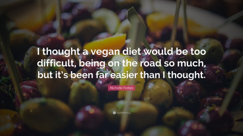 Michelle Forbes Quote: “I thought a vegan diet would be too difficult, being on the road so much, but it’s been far easier than I thought.”