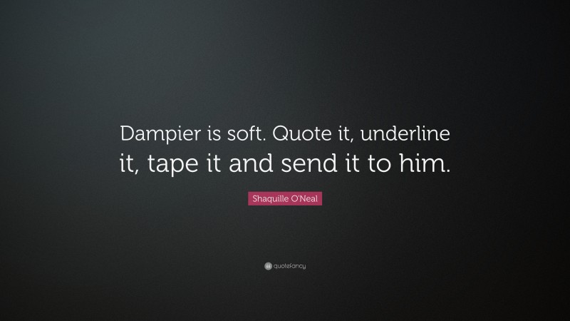 Shaquille O'Neal Quote: “Dampier is soft. Quote it, underline it, tape it and send it to him.”