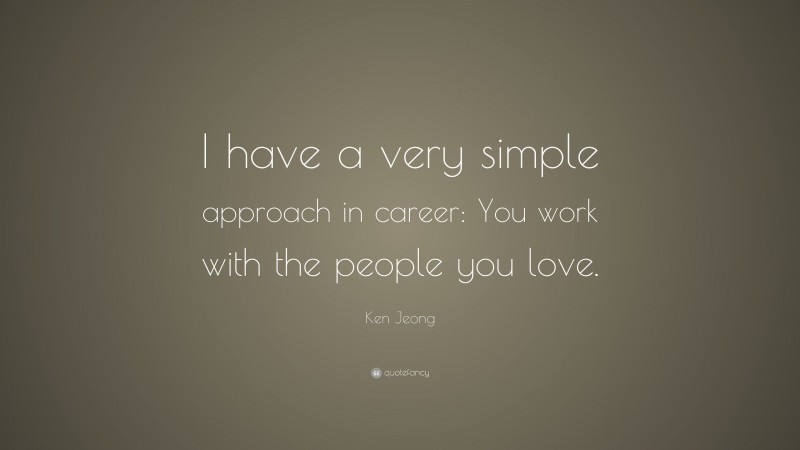 Ken Jeong Quote: “I have a very simple approach in career: You work with the people you love.”