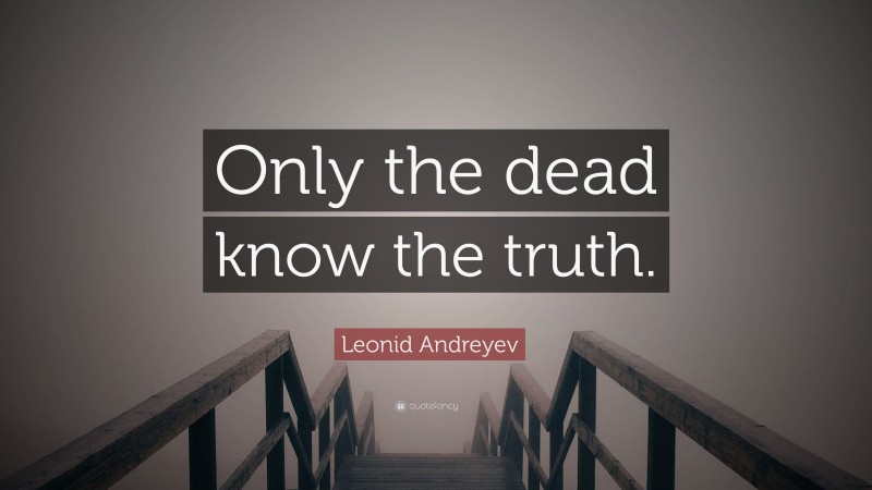 Leonid Andreyev Quote: “Only the dead know the truth.”