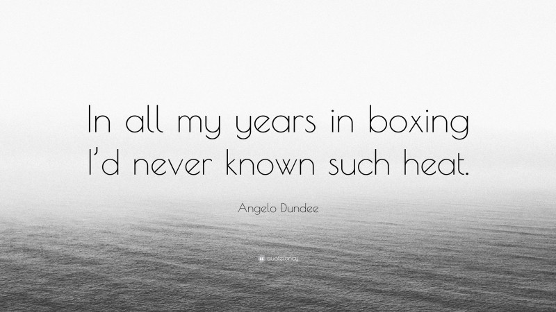 Angelo Dundee Quote: “In all my years in boxing I’d never known such heat.”