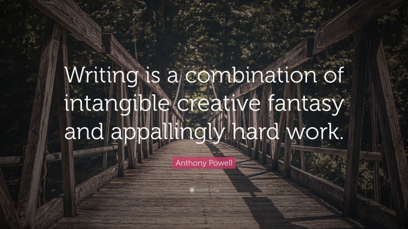 Anthony Powell Quote: “Writing is a combination of intangible creative fantasy and appallingly hard work.”