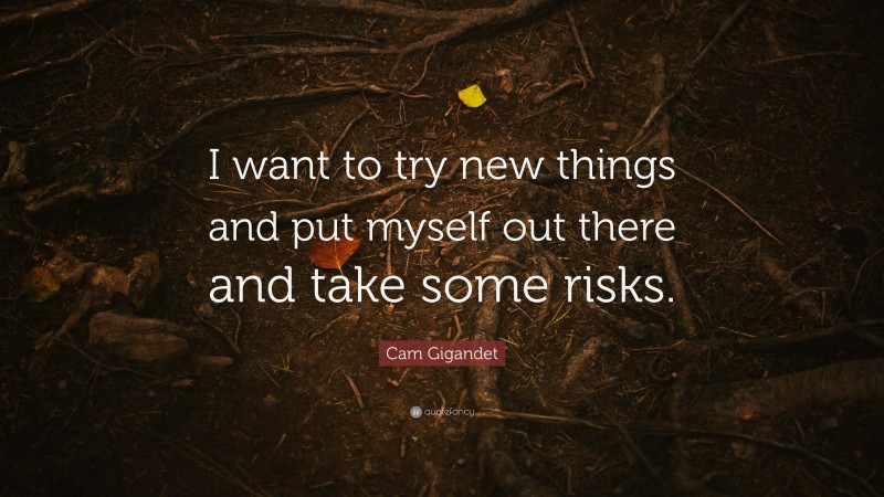 Cam Gigandet Quote: “I want to try new things and put myself out there and take some risks.”