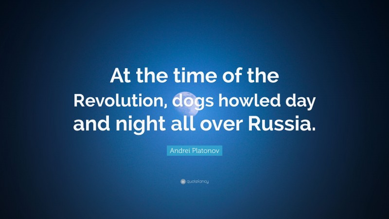 Andrei Platonov Quote: “At the time of the Revolution, dogs howled day and night all over Russia.”
