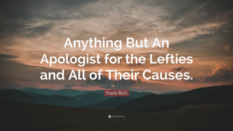Frank Rich Quote: “Anything But An Apologist for the Lefties and All of Their Causes.”