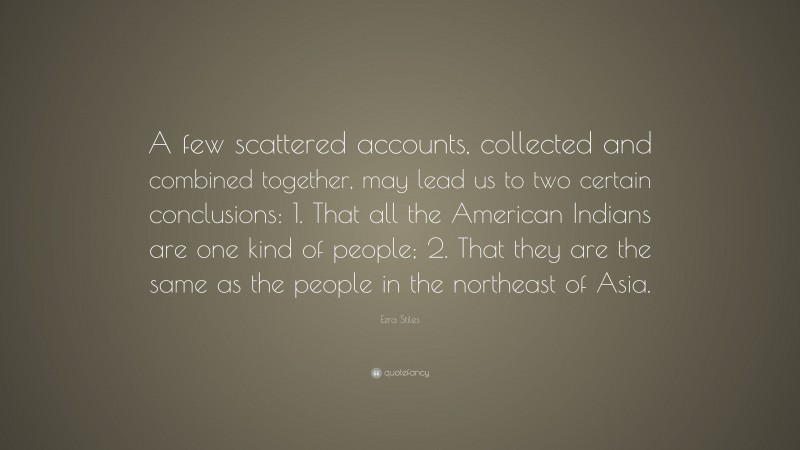 Ezra Stiles Quote: “A few scattered accounts, collected and combined together, may lead us to two certain conclusions: 1. That all the American Indians are one kind of people; 2. That they are the same as the people in the northeast of Asia.”