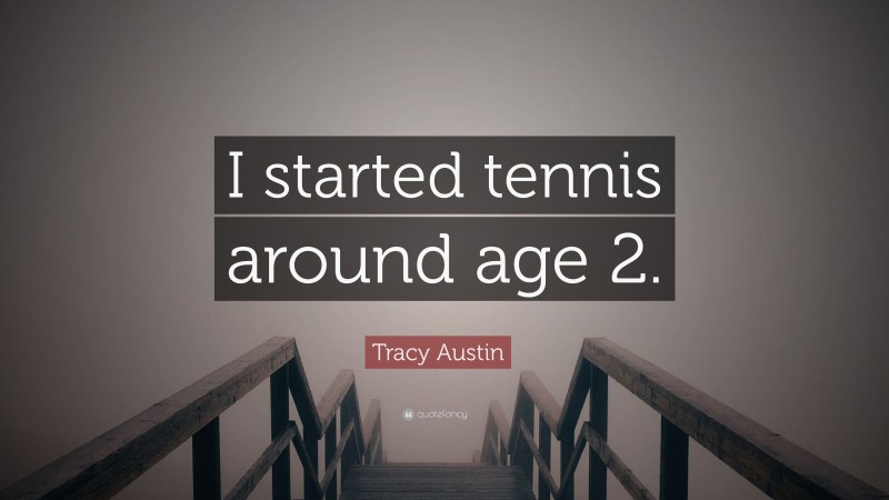 Tracy Austin Quote: “I started tennis around age 2.”