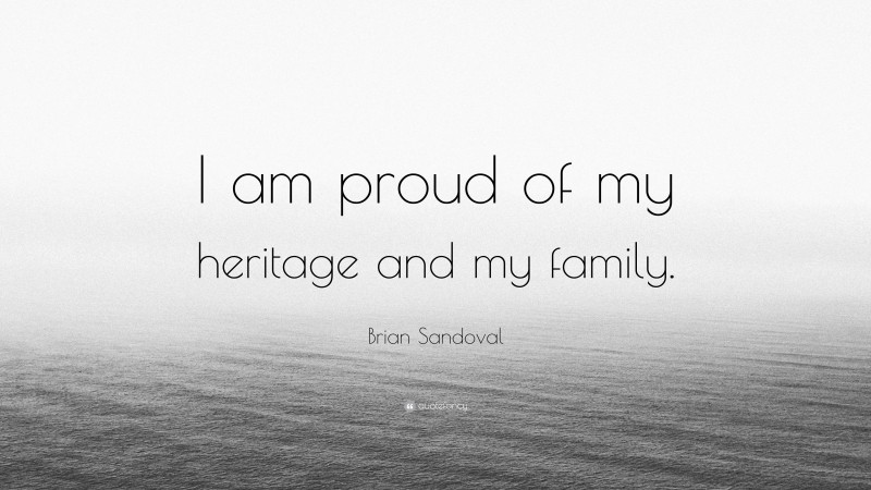 Brian Sandoval Quote: “I am proud of my heritage and my family.”