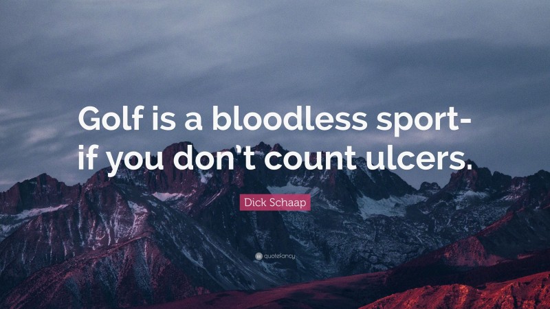 Dick Schaap Quote: “Golf is a bloodless sport-if you don’t count ulcers.”