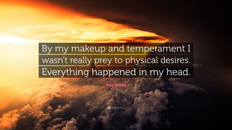 Anne Desclos Quote: “By my makeup and temperament I wasn’t really prey to physical desires. Everything happened in my head.”